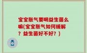 宝宝胀气要喝益生菌么嘛(宝宝胀气如何缓解？益生菌好不好？)