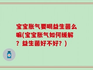 宝宝胀气要喝益生菌么嘛(宝宝胀气如何缓解？益生菌好不好？)