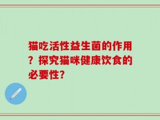 猫吃活性益生菌的作用？探究猫咪健康饮食的必要性？