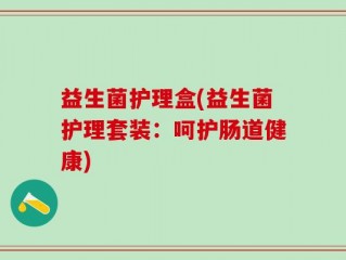 益生菌护理盒(益生菌护理套装：呵护肠道健康)