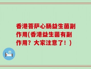 香港菩萨心肠益生菌副作用(香港益生菌有副作用？大家注意了！)
