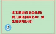 宝宝肠道修复益生菌(婴儿肠道健康必知：益生菌调理妙招)