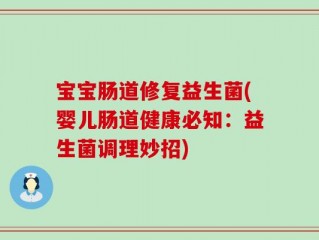 宝宝肠道修复益生菌(婴儿肠道健康必知：益生菌调理妙招)
