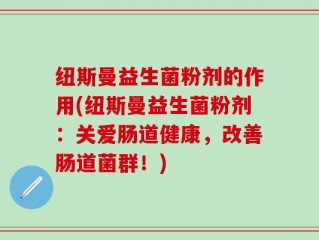 纽斯曼益生菌粉剂的作用(纽斯曼益生菌粉剂：关爱肠道健康，改善肠道菌群！)