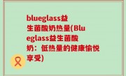 blueglass益生菌酸奶热量(Blueglass益生菌酸奶：低热量的健康愉悦享受)