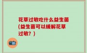 花草过敏吃什么益生菌(益生菌可以缓解花草过敏？)