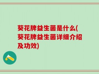 葵花牌益生菌是什么(葵花牌益生菌详细介绍及功效)