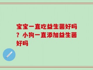 宝宝一直吃益生菌好吗？小狗一直添加益生菌好吗