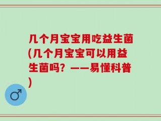 几个月宝宝用吃益生菌(几个月宝宝可以用益生菌吗？——易懂科普)