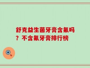 舒克益生菌牙膏含氟吗？不含氟牙膏排行榜