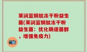 莱润蓝铜肽冻干粉益生菌(莱润蓝铜肽冻干粉益生菌：优化肠道菌群，增强免疫力)