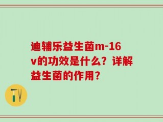 迪辅乐益生菌m-16v的功效是什么？详解益生菌的作用？