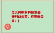 怎么判断安利益生菌(安利益生菌：有哪些益处？)