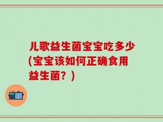 儿歌益生菌宝宝吃多少(宝宝该如何正确食用益生菌？)