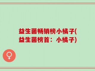 益生菌畅销榜小橘子(益生菌榜首：小橘子)