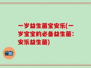 一岁益生菌宝安乐(一岁宝宝的必备益生菌：安乐益生菌)