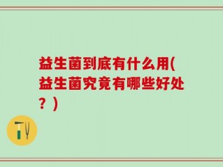 益生菌到底有什么用(益生菌究竟有哪些好处？)