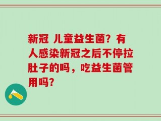 新冠 儿童益生菌？有人感染新冠之后不停拉肚子的吗，吃益生菌管用吗？