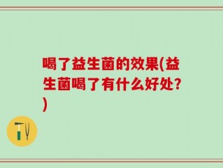 喝了益生菌的效果(益生菌喝了有什么好处？)