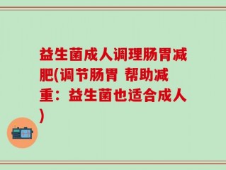 益生菌成人调理肠胃减肥(调节肠胃 帮助减重：益生菌也适合成人)
