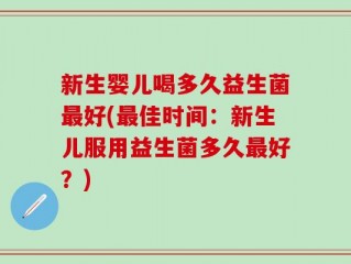 新生婴儿喝多久益生菌最好(最佳时间：新生儿服用益生菌多久最好？)
