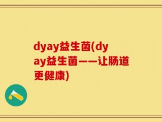 dyay益生菌(dyay益生菌——让肠道更健康)