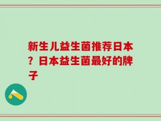 新生儿益生菌推荐日本？日本益生菌最好的牌子