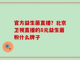 官方益生菌直播？北京卫视直播的8元益生菌粉什么牌子