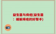益生菌与痔疮(益生菌：缓解痔疮的好帮手)