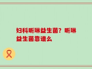 妇科昕琳益生菌？昕琳益生菌靠谱么