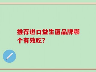 推荐进口益生菌品牌哪个有效吃？