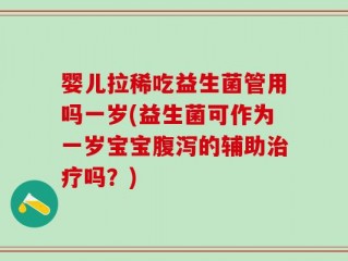 婴儿拉稀吃益生菌管用吗一岁(益生菌可作为一岁宝宝腹泻的辅助治疗吗？)