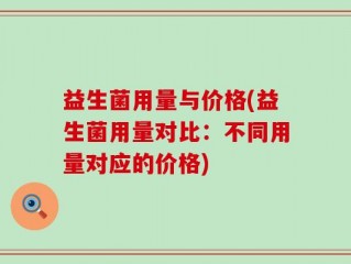 益生菌用量与价格(益生菌用量对比：不同用量对应的价格)