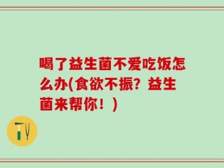 喝了益生菌不爱吃饭怎么办(食欲不振？益生菌来帮你！)