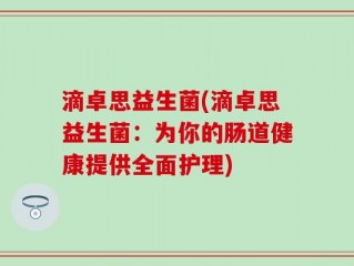 滴卓思益生菌(滴卓思益生菌：为你的肠道健康提供全面护理)