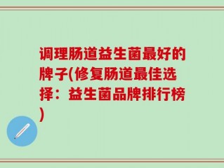 调理肠道益生菌最好的牌子(修复肠道最佳选择：益生菌品牌排行榜)