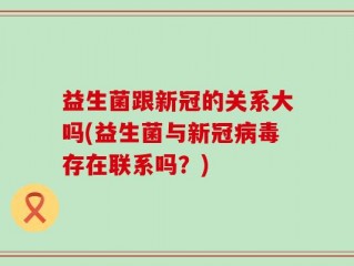 益生菌跟新冠的关系大吗(益生菌与新冠病毒存在联系吗？)