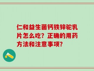 仁和益生菌钙铁锌驼乳片怎么吃？正确的用药方法和注意事项？