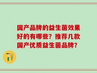 国产品牌的益生菌效果好的有哪些？推荐几款国产优质益生菌品牌？