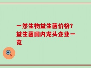 一然生物益生菌价格？益生菌国内龙头企业一览