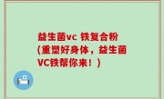 益生菌vc 铁复合粉(重塑好身体，益生菌VC铁帮你来！)