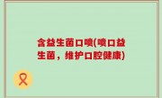 含益生菌口喷(喷口益生菌，维护口腔健康)