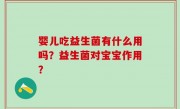 婴儿吃益生菌有什么用吗？益生菌对宝宝作用？