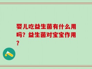 婴儿吃益生菌有什么用吗？益生菌对宝宝作用？