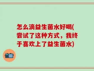 怎么滴益生菌水好喝(尝试了这种方式，我终于喜欢上了益生菌水)