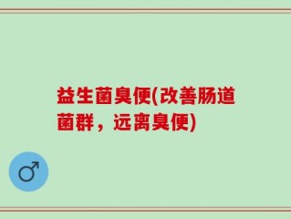 益生菌臭便(改善肠道菌群，远离臭便)