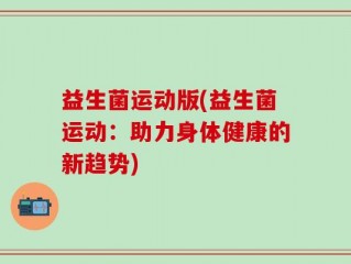 益生菌运动版(益生菌运动：助力身体健康的新趋势)
