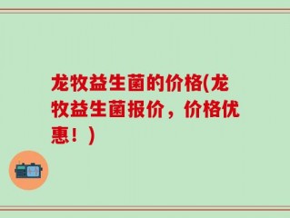 龙牧益生菌的价格(龙牧益生菌报价，价格优惠！)