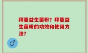 拜曼益生菌粉？拜曼益生菌粉的功效和使用方法？