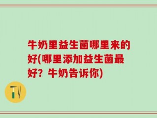牛奶里益生菌哪里来的好(哪里添加益生菌最好？牛奶告诉你)